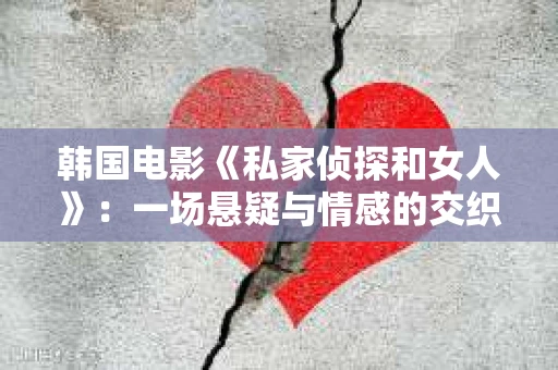 韩国电影《私家侦探和女人》：一场悬疑与情感的交织之旅