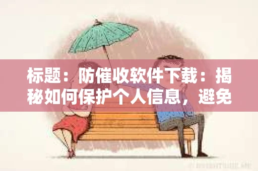 标题：防催收软件下载：揭秘如何保护个人信息，避免骚扰电话