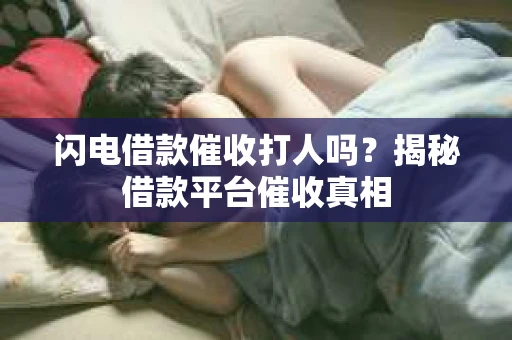 闪电借款催收打人吗？揭秘借款平台催收真相