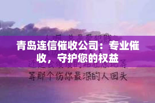 青岛连信催收公司：专业催收，守护您的权益