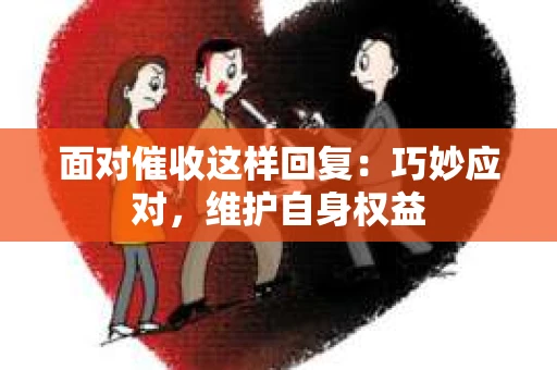 面对催收这样回复：巧妙应对，维护自身权益