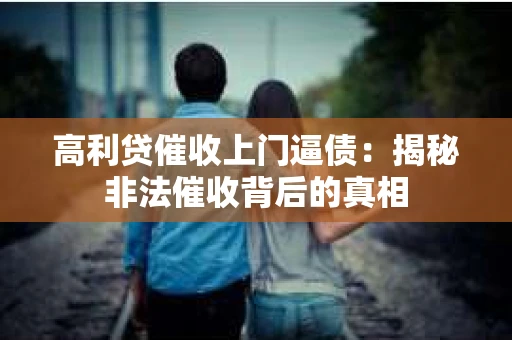 高利贷催收上门逼债：揭秘非法催收背后的真相