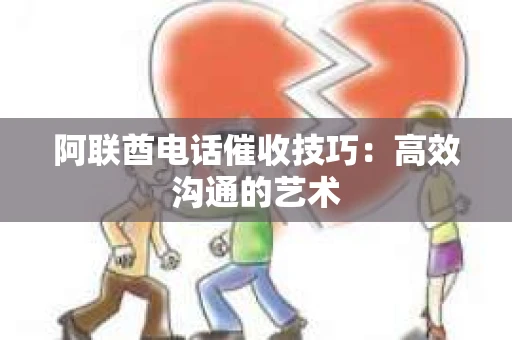 阿联酋电话催收技巧:高效沟通的艺术 阿联酋电话催收技巧:高效沟通的艺术