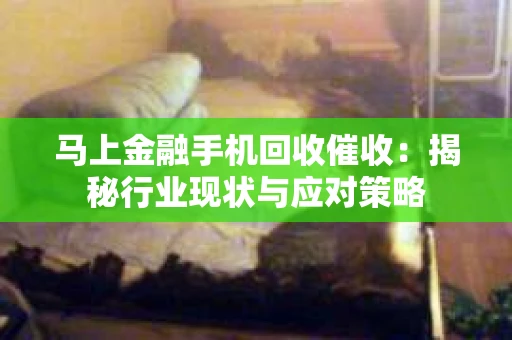 马上金融手机回收催收：揭秘行业现状与应对策略