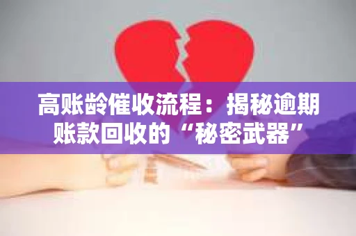 高账龄催收流程：揭秘逾期账款回收的“秘密武器”
