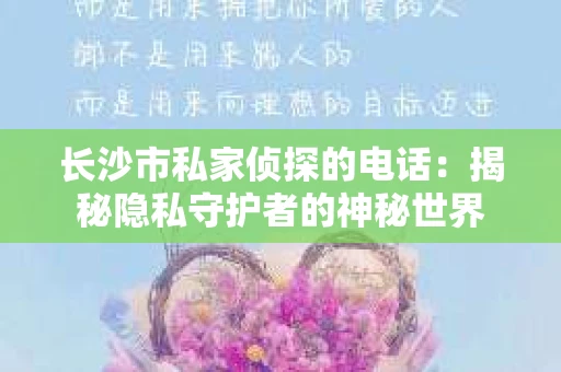 长沙市私家侦探的电话：揭秘隐私守护者的神秘世界