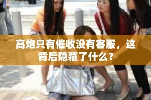 高炮只有催收没有客服，这背后隐藏了什么？
