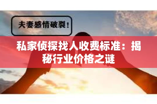 私家侦探找人收费标准：揭秘行业价格之谜