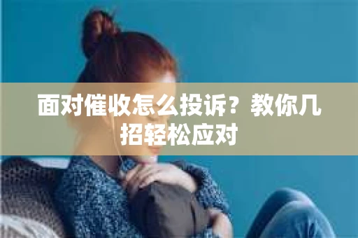 面对催收怎么投诉？教你几招轻松应对