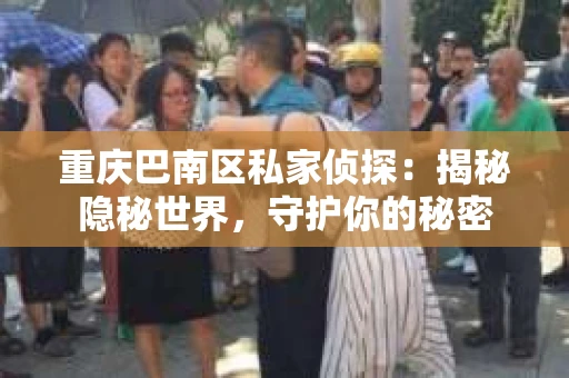 重庆巴南区私家侦探:揭秘隐秘世界,守护你的秘密 重庆巴南区私家侦探:揭秘隐秘世界,守护你的秘密