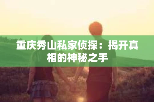 重庆秀山私家侦探：揭开真相的神秘之手