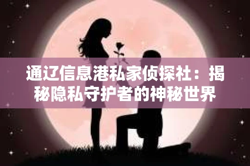 通辽信息港私家侦探社：揭秘隐私守护者的神秘世界