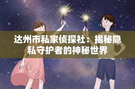 达州市私家侦探社：揭秘隐私守护者的神秘世界