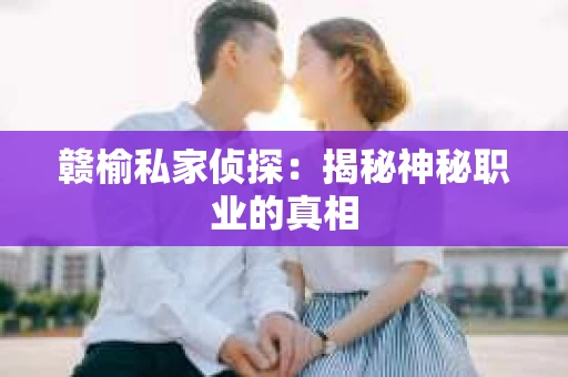 赣榆私家侦探：揭秘神秘职业的真相