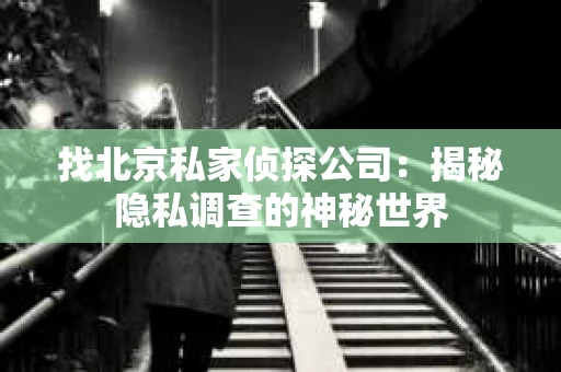 找北京私家侦探公司：揭秘隐私调查的神秘世界