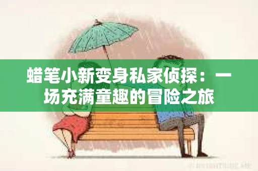 蜡笔小新变身私家侦探：一场充满童趣的冒险之旅