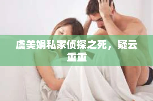虞美娟私家侦探之死，疑云重重