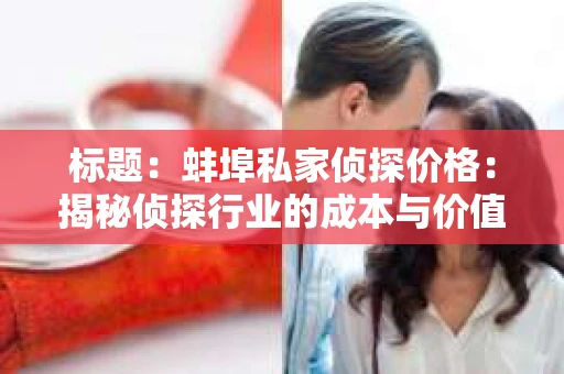 标题：蚌埠私家侦探价格：揭秘侦探行业的成本与价值