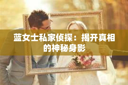 蓝女士私家侦探：揭开真相的神秘身影