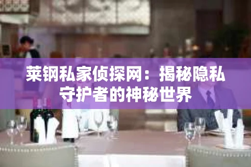 莱钢私家侦探网：揭秘隐私守护者的神秘世界