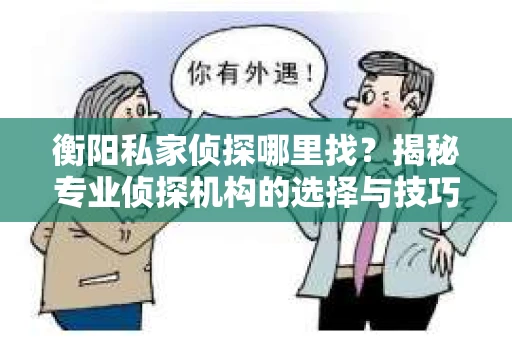 衡阳私家侦探哪里找？揭秘专业侦探机构的选择与技巧
