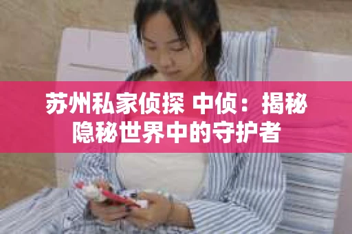 苏州私家侦探 中侦：揭秘隐秘世界中的守护者
