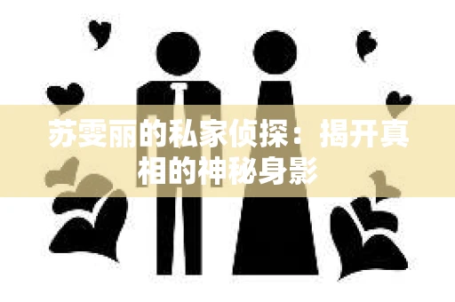 苏雯丽的私家侦探：揭开真相的神秘身影