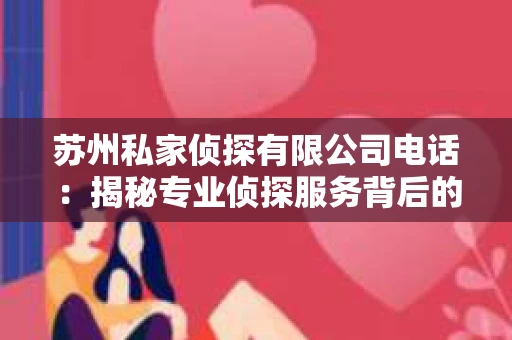 苏州私家侦探有限公司电话：揭秘专业侦探服务背后的故事