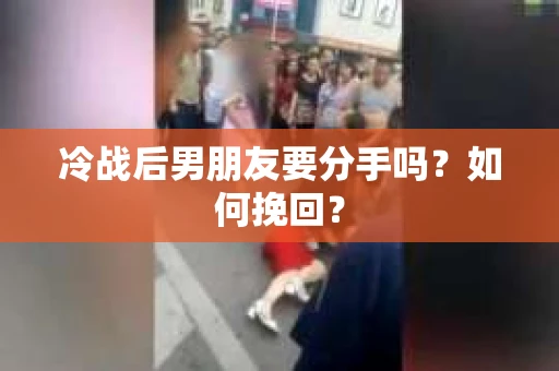冷战后男朋友要分手吗？如何挽回？