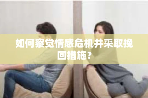 如何察觉情感危机并采取挽回措施？