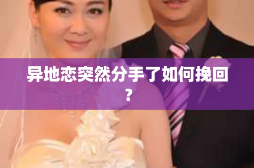 异地恋突然分手了如何挽回? 异地恋突然分手了如何挽回?