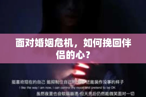 面对婚姻危机，如何挽回伴侣的心？