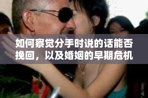 如何察觉分手时说的话能否挽回，以及婚姻的早期危机信号？