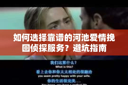 如何选择靠谱的河池爱情挽回侦探服务？避坑指南