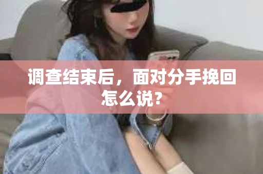 调查结束后，面对分手挽回怎么说？