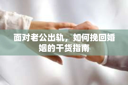 面对老公出轨，如何挽回婚姻的干货指南