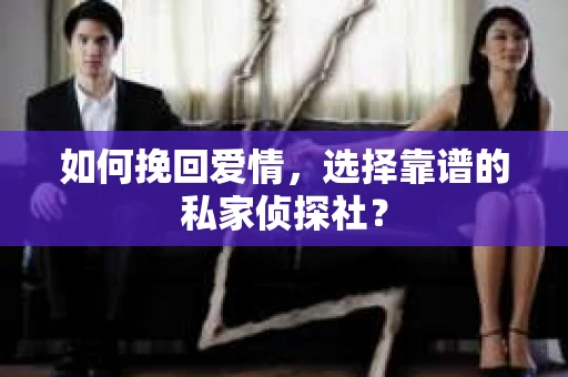 如何挽回爱情，选择靠谱的私家侦探社？