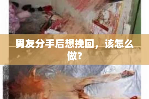 男友分手后想挽回，该怎么做？