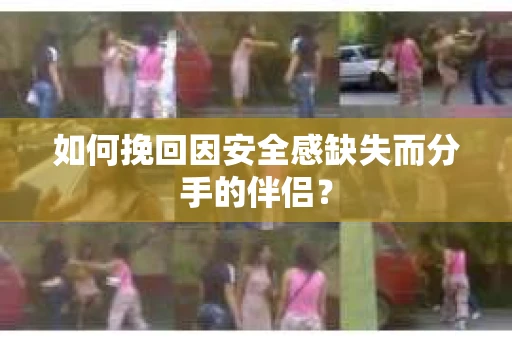 如何挽回因安全感缺失而分手的伴侣？
