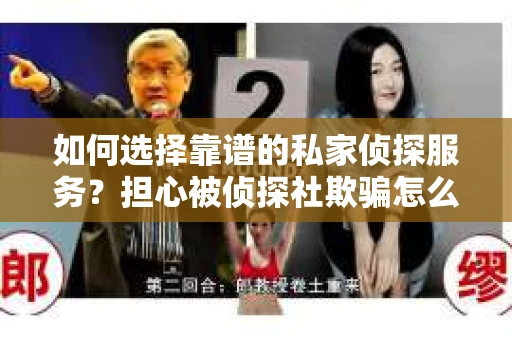 如何选择靠谱的私家侦探服务?担心被侦探社欺骗怎么办? 如何选择靠谱的私家侦探服务?担心被侦探社欺骗怎么办?