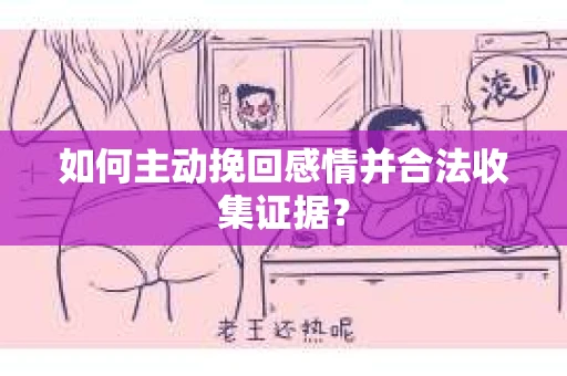 如何主动挽回感情并合法收集证据？