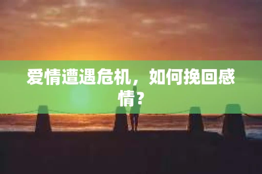 爱情遭遇危机，如何挽回感情？