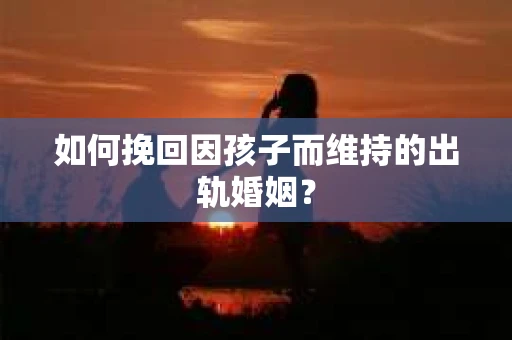 如何挽回因孩子而维持的出轨婚姻？