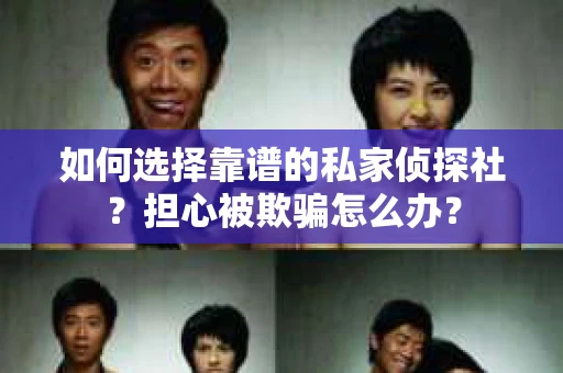 如何选择靠谱的私家侦探社？担心被欺骗怎么办？