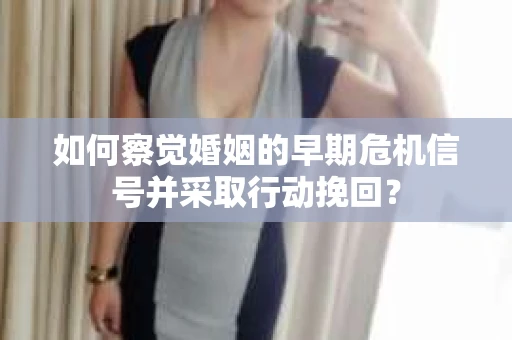 如何察觉婚姻的早期危机信号并采取行动挽回？