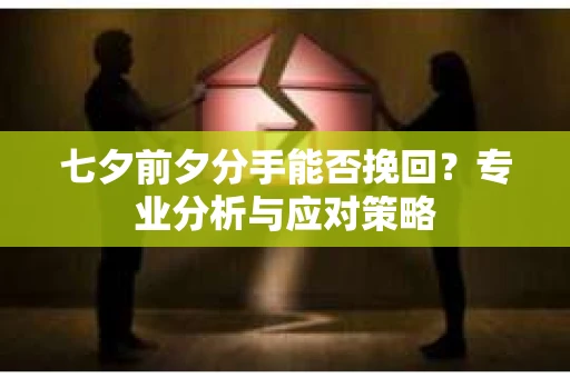 七夕前夕分手能否挽回？专业分析与应对策略