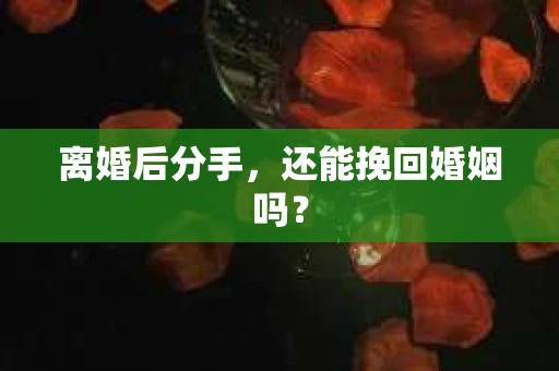 离婚后分手,还能挽回婚姻吗? 离婚后分手,还能挽回婚姻吗?