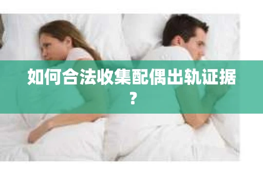 如何合法收集配偶出轨证据？