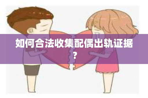 如何合法收集配偶出轨证据？