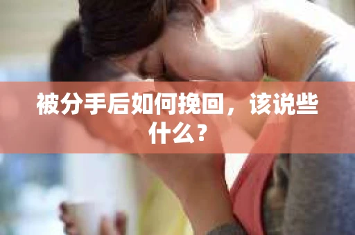 被分手后如何挽回，该说些什么？
